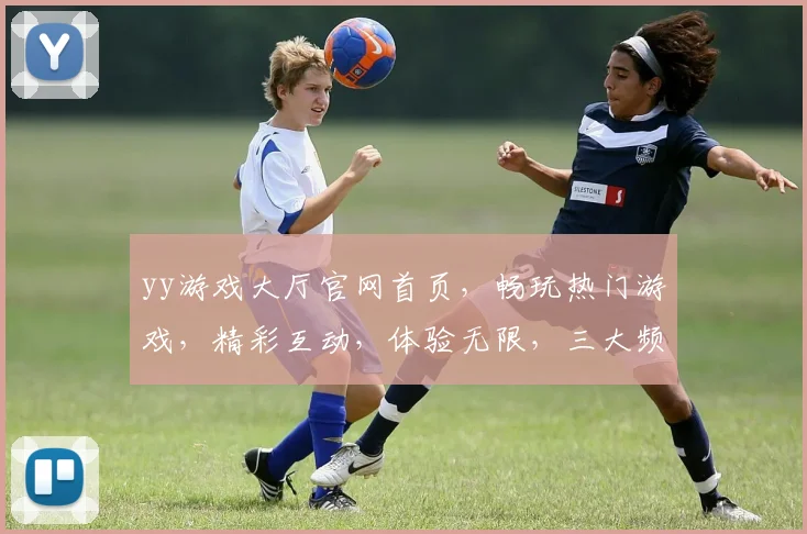 yy游戏大厅官网首页，畅玩热门游戏，精彩互动，体验无限，三大频道，不容错过
