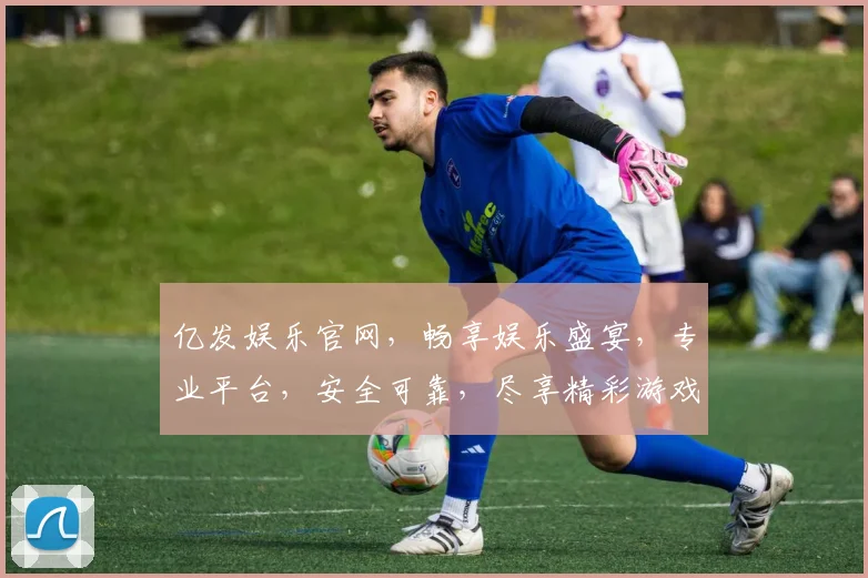 亿发娱乐官网，畅享娱乐盛宴，专业平台，安全可靠，尽享精彩游戏逗逗逗