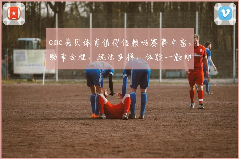 emc易贝体育值得信赖吗赛事丰富，赔率合理，玩法多样，体验一触即达