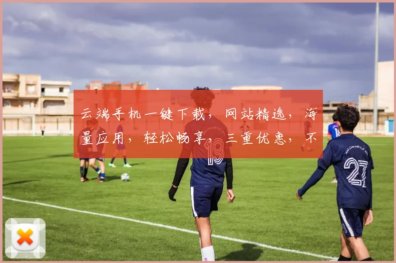 云端手机一键下载，网站精选，海量应用，轻松畅享，三重优惠，不容错过