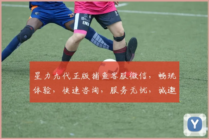 星力九代正版捕鱼客服微信，畅玩体验，快速咨询，服务无忧，诚邀加入
