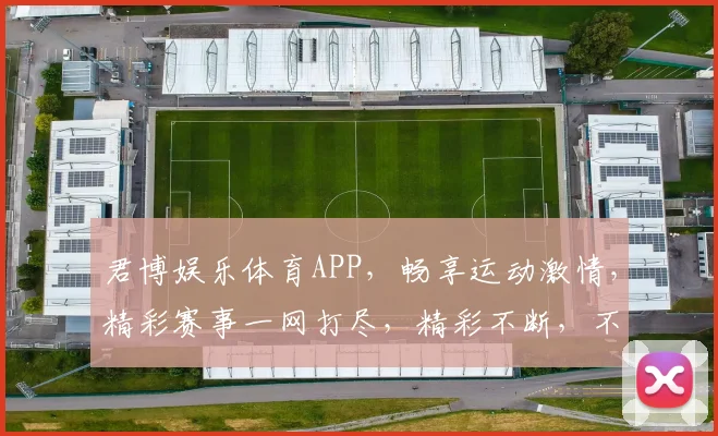 君博娱乐体育APP，畅享运动激情，精彩赛事一网打尽，精彩不断，不容错过