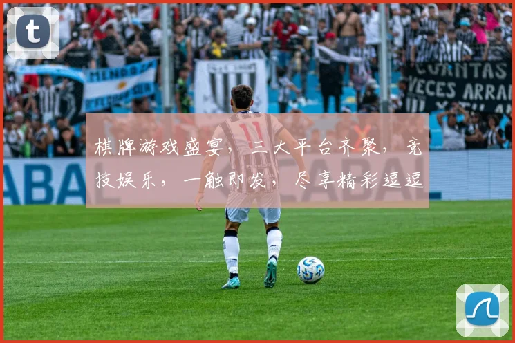 棋牌游戏盛宴，三大平台齐聚，竞技娱乐，一触即发，尽享精彩逗逗乐