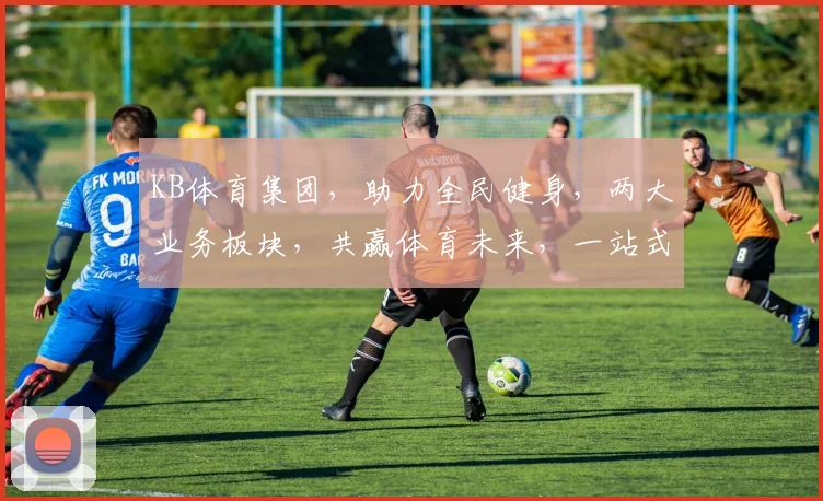 KB体育集团，助力全民健身，两大业务板块，共赢体育未来，一站式服务平台。