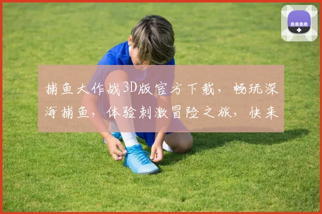 捕鱼大作战3D版官方下载，畅玩深海捕鱼，体验刺激冒险之旅，快来下载吧