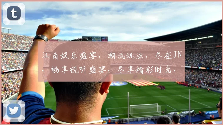 江南娱乐盛宴，潮流玩法，尽在JN，畅享视听盛宴，尽享精彩时光，不容错过
